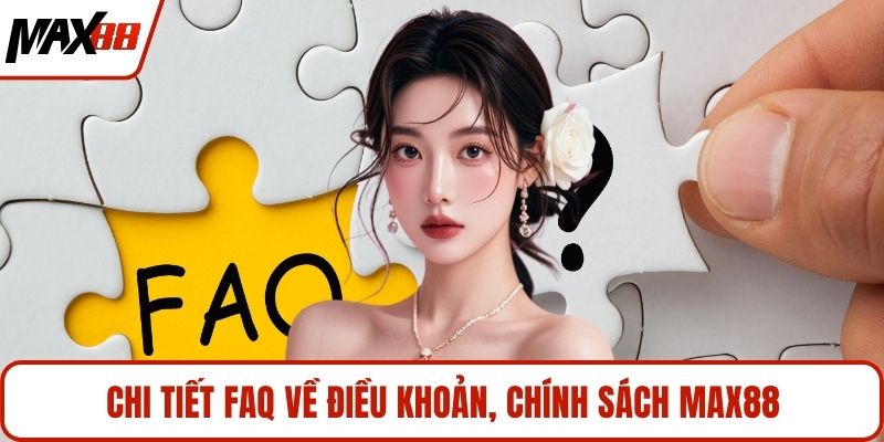 Chi tiết FAQ về điều khoản, chính sách MAX88