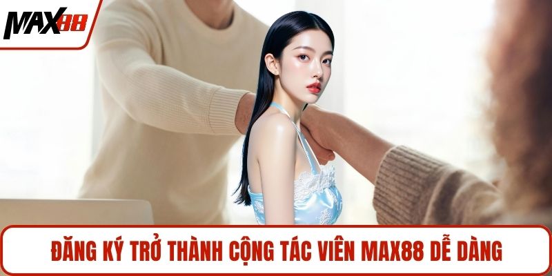 Đăng ký trở thành cộng tác viên MAX88 dễ dàng