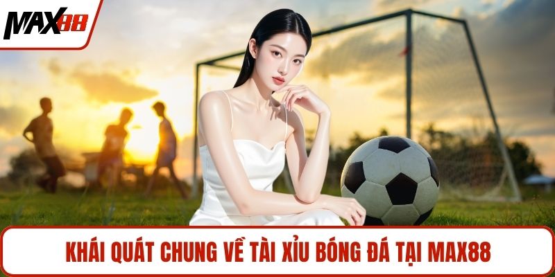 Khái quát chung về tài xỉu bóng đá tại MAX88