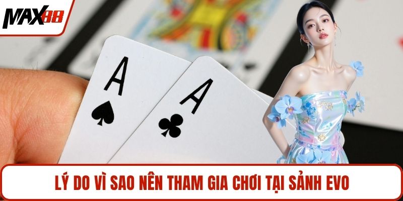 Lý do vì sao nên tham gia chơi tại sảnh Evo