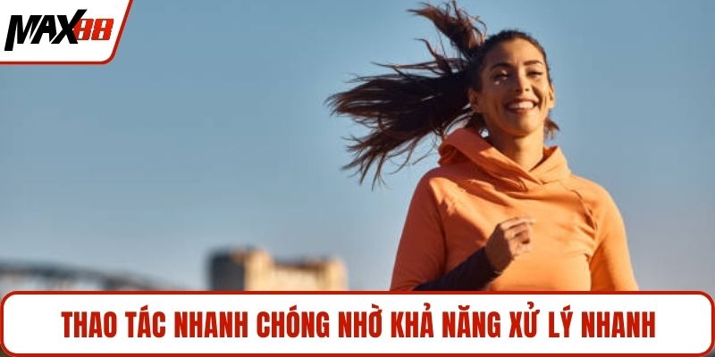 Thao tác nhanh chóng nhờ khả năng xử lý nhanh