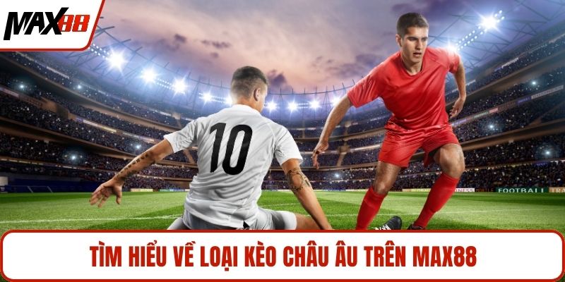 Tìm hiểu về loại kèo châu Âu trên MAX88